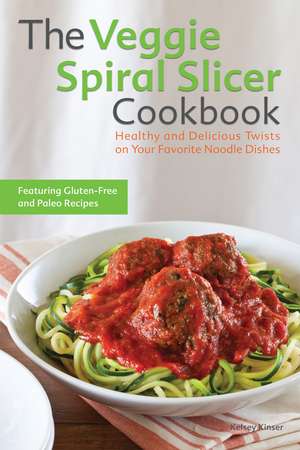 The Veggie Spiral Slicer Cookbook: Healthy and Delicious Twists on Your Favorite Noodle Dishes de Kelsey Kinser