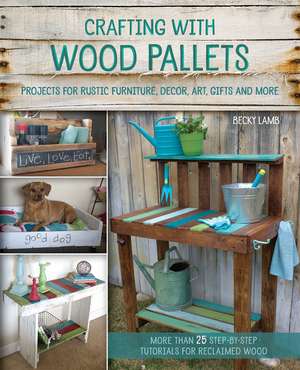 Crafting with Wood Pallets: Projects for Rustic Furniture, Decor, Art, Gifts and more de Becky Lamb