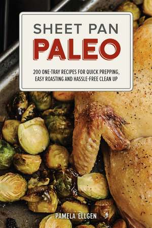 Sheet Pan Paleo: 200 One-Tray Recipes for Quick Prepping, Easy Roasting and Hassle-free Clean Up de Pamela Ellgen