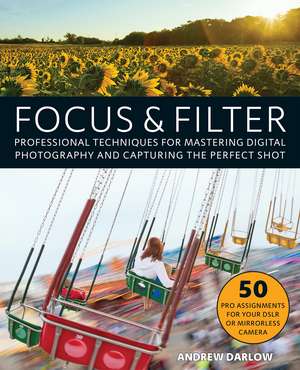 Focus and Filter: Professional Techniques for Mastering Digital Photography and Capturing the Perfect Shot de Andrew Darlow