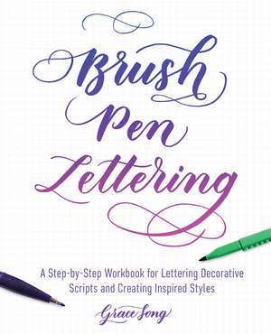 Brush Pen Lettering: A Step-by-Step Workbook for Learning Decorative Scripts and Creating Inspired Styles de Grace Song