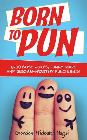 Born to Pun: 1,400 Boss Jokes, Funny Quips and Groan-Worthy Punchlines de Gordon Hideaki Nagai