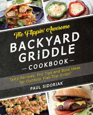 The Flippin’ Awesome Backyard Griddle Cookbook: Tasty Recipes, Pro Tips and Bold Ideas for Outdoor Flat Top Grillin’ de Paul Sidoriak