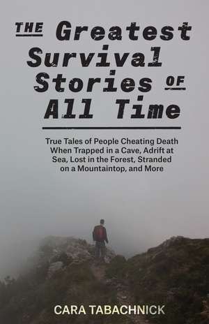 The Greatest Survival Stories of All Time: True Tales of People Cheating Death When Trapped in a Cave, Adrift at Sea, Lost in the Forest, Stranded on a Mountaintop and More de Cara Tabachnick