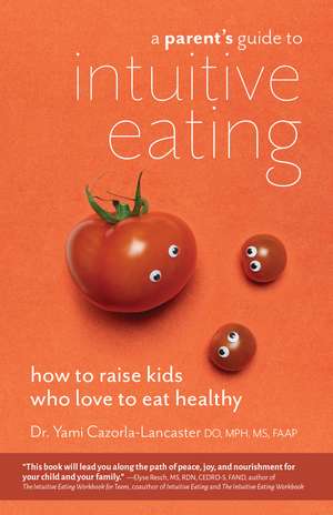 A Parent’s Guide to Intuitive Eating: How to Raise Kids Who Love to Eat Healthy de Yami Cazorla-Lancaster