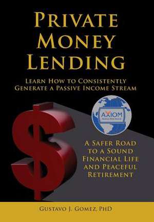 Private Money Lending Learn How to Consistently Generate a Passive Income Stream de Gustavo J. Gomez PhD