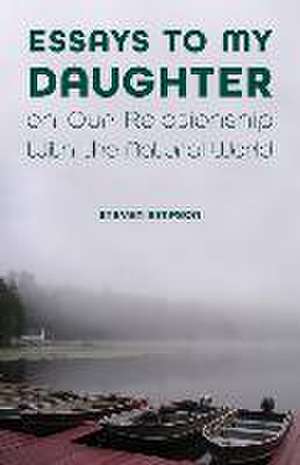 Essays to My Daughter on Our Relationship with the Natural World de Steven Simpson