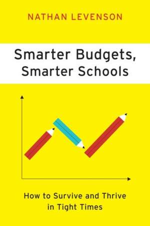 Smarter Budgets, Smarter Schools: How to Survive and Thrive in Tight Times de Nathan Levenson