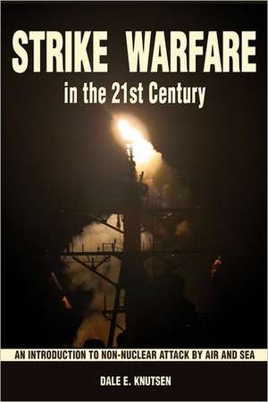 Strike Warfare in the 21st Century: An Introduction to Non-Nuclear Attack by Air and Sea de Dale E. Knutsen