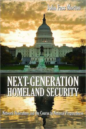 Next-Generation Homeland Security: Network Federalism and the Course to National Preparedness de John Fass Morton