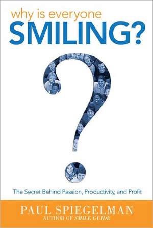 Why Is Everyone Smiling?: The Secret Behind Passion, Productivity, and Profit de Paul Spiegelman