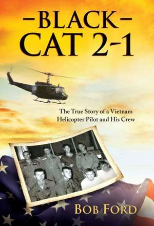 Black Cat 2-1: The True Story of a Vietnam Helicopter Pilot and His Crew de Bob Ford