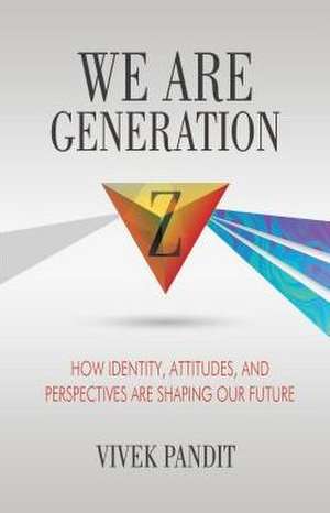 We Are Generation Z: How Identity, Attitudes, and Perspectives Are Shaping Our Future de Vivek Pandit