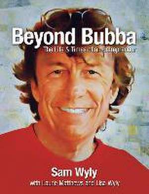 Beyond Bubba: The Life and Times of an Entrepreneur de Sam Wyly