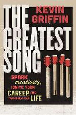 The Greatest Song: Spark Creativity, Ignite Your Career, and Transform Your Life de Kevin Griffin