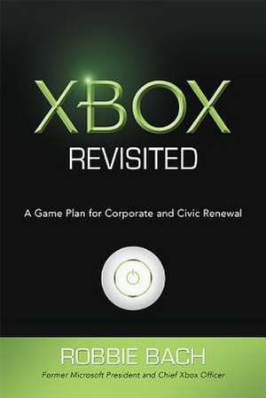 Xbox Revisited: A Game Plan for Corporate and Civic Renewal de Robbie Bach