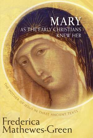 Mary as the Early Christians Knew Her: The Mother of Jesus in Three Ancient Texts de Frederica Mathewes-Green