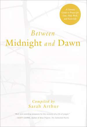 Between Midnight and Dawn: A Literary Guide to Prayer for Lent, Holy Week, and Eastertide de Sarah Arthur