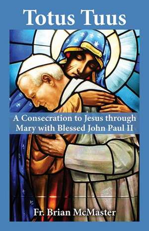 Totus Tuus: A Consecration to Jesus Through Mary with Blessed John Paul II de Brian McMaster