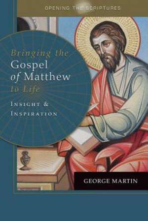 Opening the Scriptures Bringing the Gospel of Matthew to Life: Insight and Inspiration de George Martin