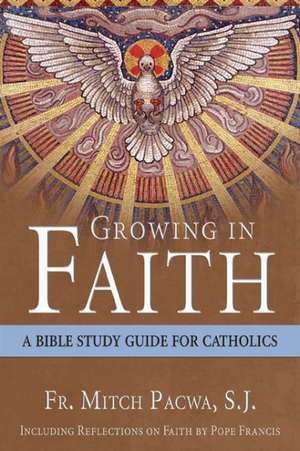 Growing in Faith: A Bible Study Guide for Catholics Including Reflections on Faith by Pope Francis de Mitch Pacwa