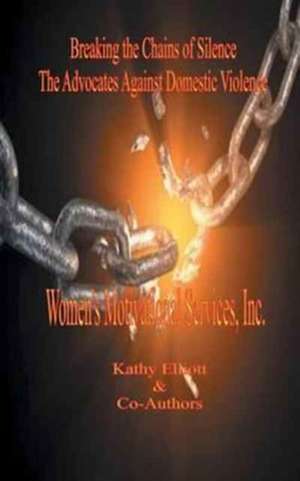 Breaking the Chains of Silence the Advocates Against Domestic Violence de Kathy Elliott