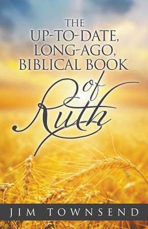 The Up-To-Date, Long-Ago, Biblical Book of Ruth de Jim Townsend