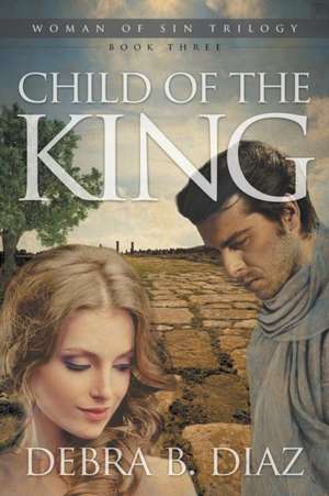 Child of the King, Book Three in the Woman of Sin Trilogy de Debra B. Diaz