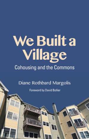 We Built a Village – Cohousing and the Commons de Diane Rothbard Margolis