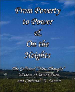 From Poverty to Power & on the Heights: The Collected New Thought Wisdom of James Allen and Christian D. Larson de James Allen