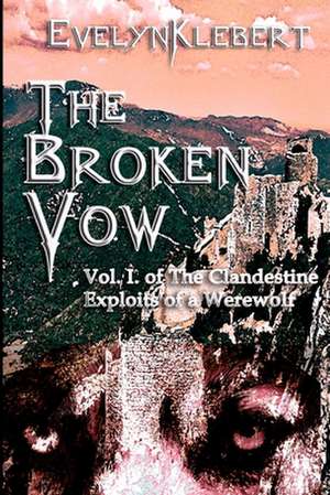 The Broken Vow: Vol. I of the Clandestine Exploits of a Werewolf de Evelyn Klebert