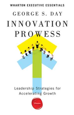 Innovation Prowess – Leadership Strategies for Accelerating Growth de George S. Day