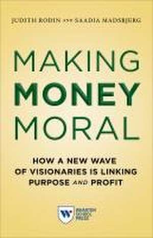 Making Money Moral – How a New Wave of Visionaries Is Linking Purpose and Profit de Judith Rodin