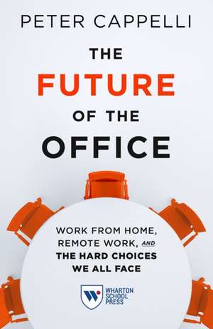 The Future of the Office – Work from Home, Remote Work, and the Hard Choices We All Face de Peter Cappelli