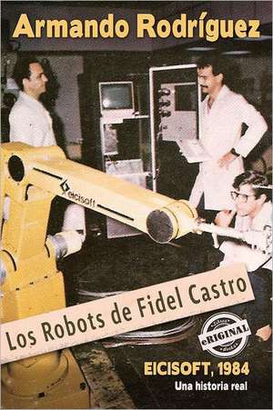 Los Robots de Fidel Castro: Asesinatos de La Reputacion En Cuba de Armando Rodr Guez