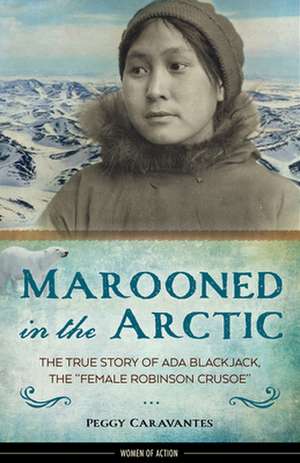 Marooned in the Arctic: The True Story of Ada Blackjack, the "Female Robinson Crusoe" de Peggy Caravantes