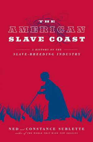 The American Slave Coast: A History of the Slave-Breeding Industry de Ned Sublette