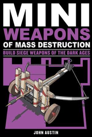 Mini Weapons of Mass Destruction 3: Build Siege Weapons of the Dark Ages de John Austin