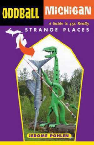 Oddball Michigan: A Guide to 450 Really Strange Places de Jerome Pohlen