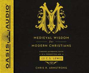 Medieval Wisdom for Modern Christians: Finding Authentic Faith in a Forgotten Age with C.S. Lewis de Jon Gauger