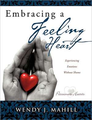 Embracing a Feeling Heart de Wendy J. Mahill