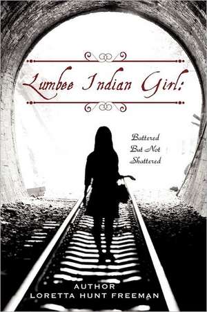 Lumbee Indian Girl: Battered But Not Shattered de Loretta Hunt Freeman