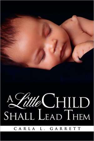 A Little Child Shall Lead Them de Carla L. Garrett