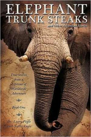 Elephant Trunk Steaks and Other Adventure Stories de Larry Fogle