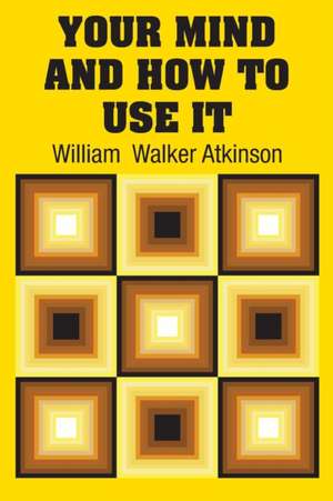 Your Mind and How to Use It de William Walker Atkinson