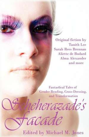 Scheherazade's Facade: Fantastical Tales of Gender Bending, Cross-Dressing, and Transformation de Michael M. Jones