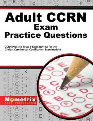 Adult Ccrn Exam Practice Questions: Ccrn Practice Tests and Review for the Critical Care Nurses Certification Examinations de Mometrix Media