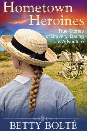 Hometown Heroines (True Stories of Bravery, Daring & Adventure) de Betty Bolte