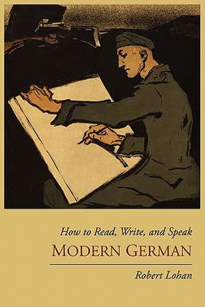 How to Read, Write, and Speak Modern German de Robert Lohan