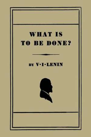 What Is to Be Done? [Burning Questions of Our Movement] de V. I. Lenin